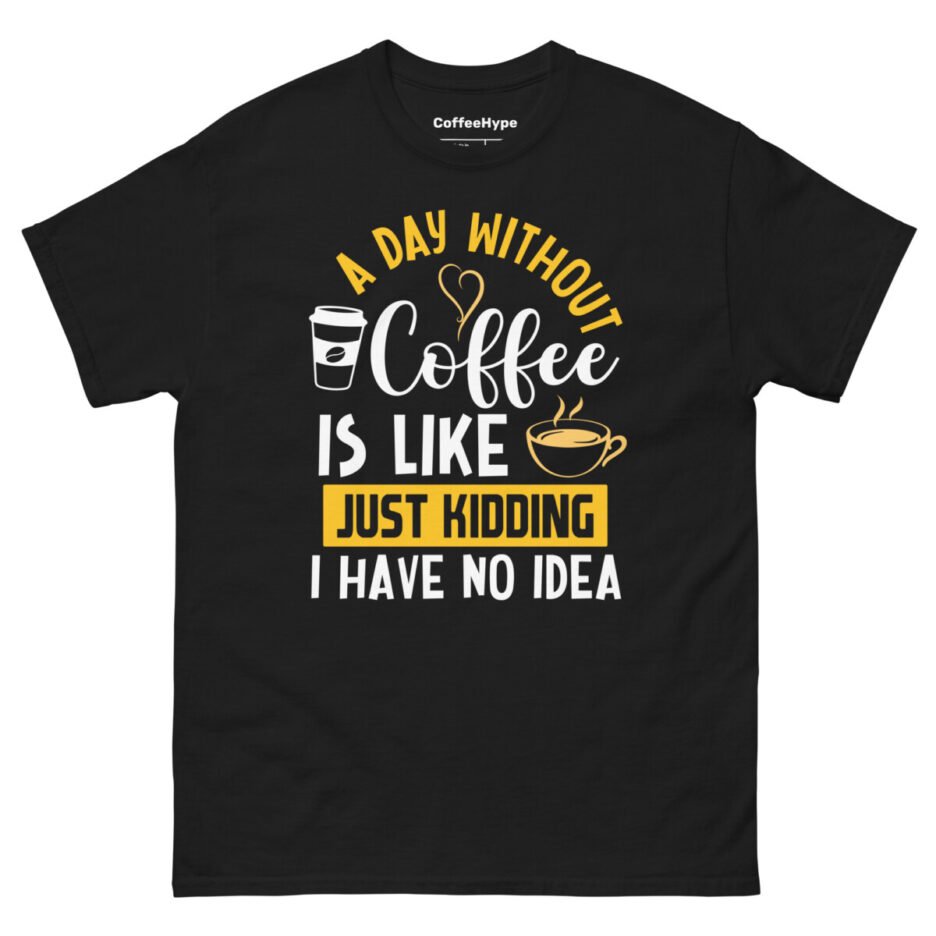 A Day Without Coffee Is Like Just Kidding I Have No Idea T-Shirt