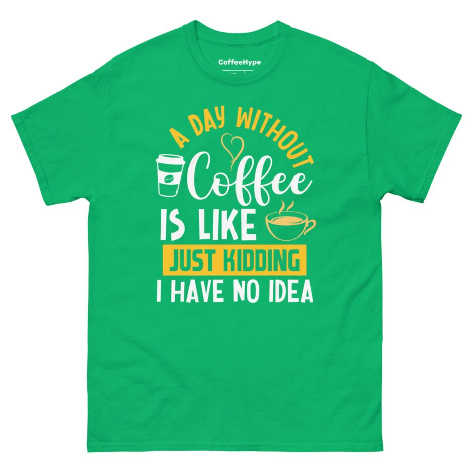 A Day Without Coffee Is Like Just Kidding I Have No Idea T-Shirt