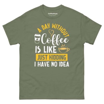 A Day Without Coffee Is Like Just Kidding I Have No Idea T-Shirt