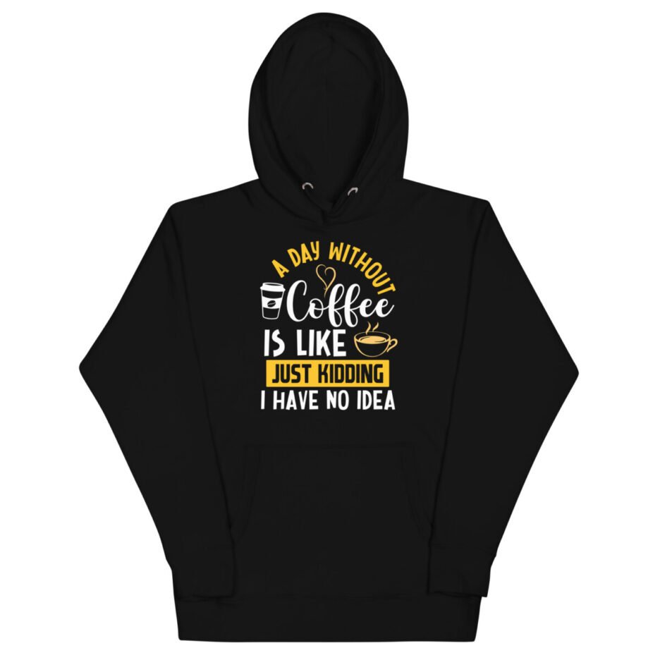 A Day Without Coffee Is Like Just Kidding I Have No Idea Hoodie