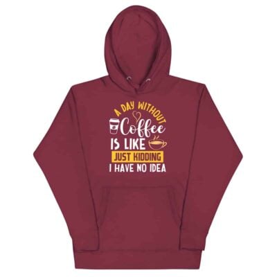 A Day Without Coffee Is Like Just Kidding I Have No Idea Hoodie