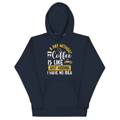 A Day Without Coffee Is Like Just Kidding I Have No Idea Hoodie