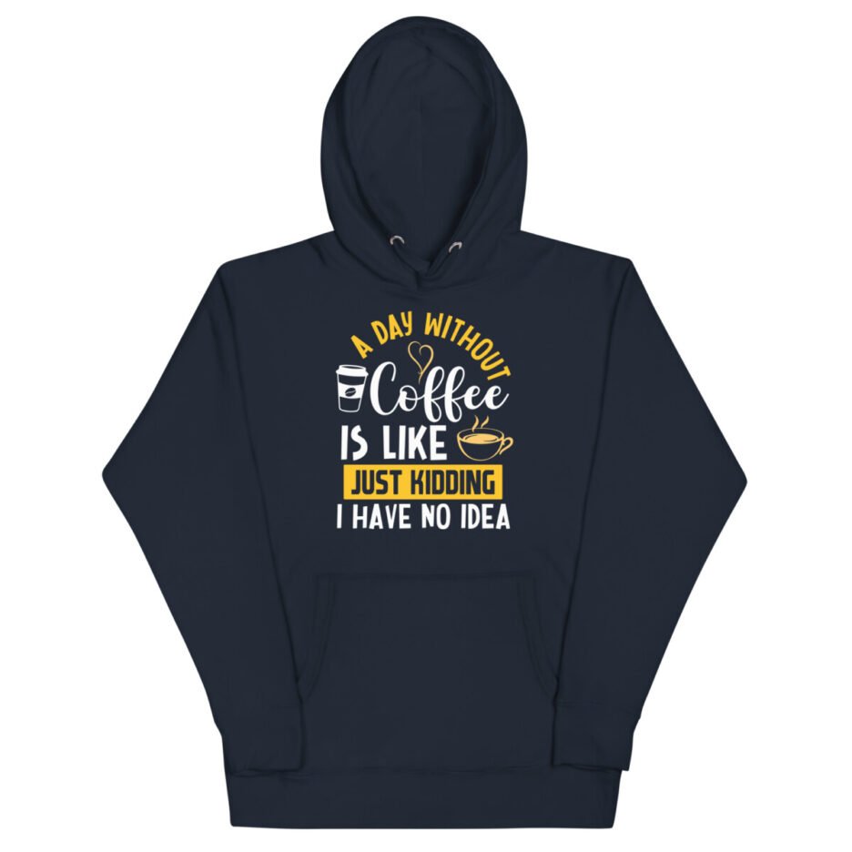 A Day Without Coffee Is Like Just Kidding I Have No Idea Hoodie