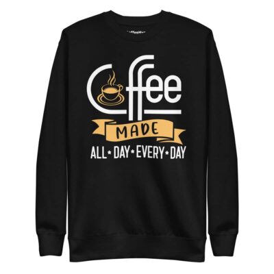 Coffee Made All Day Every Day Sweatshirt | Funny Coffee Sweatshirt