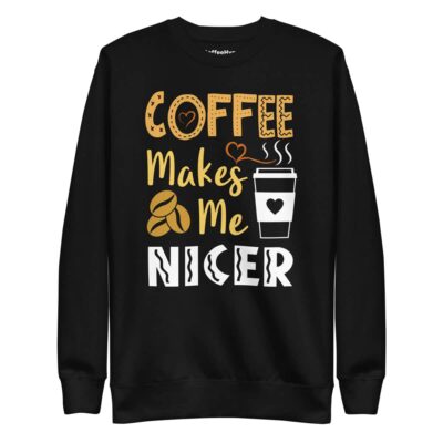 Coffee Makes Me Nicer Sweatshirt | Funny Coffee Sweatshirt