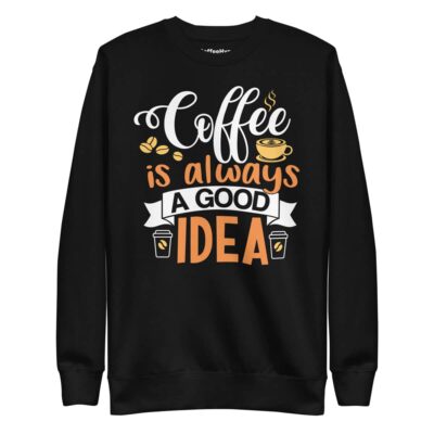 Coffee Is Always A Good Idea Sweatshirt