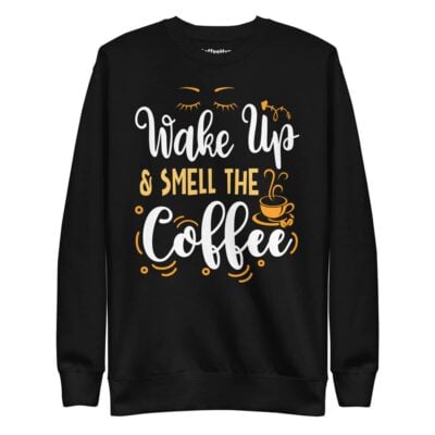 Wake Up & Smell The Coffee Sweatshirt