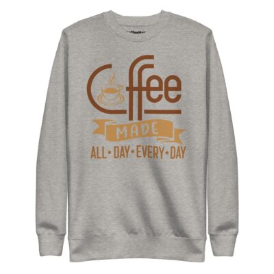 Coffee Made All Day Every Day Sweatshirt | Funny Coffee Sweatshirt