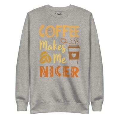 Coffee Makes Me Nicer Sweatshirt