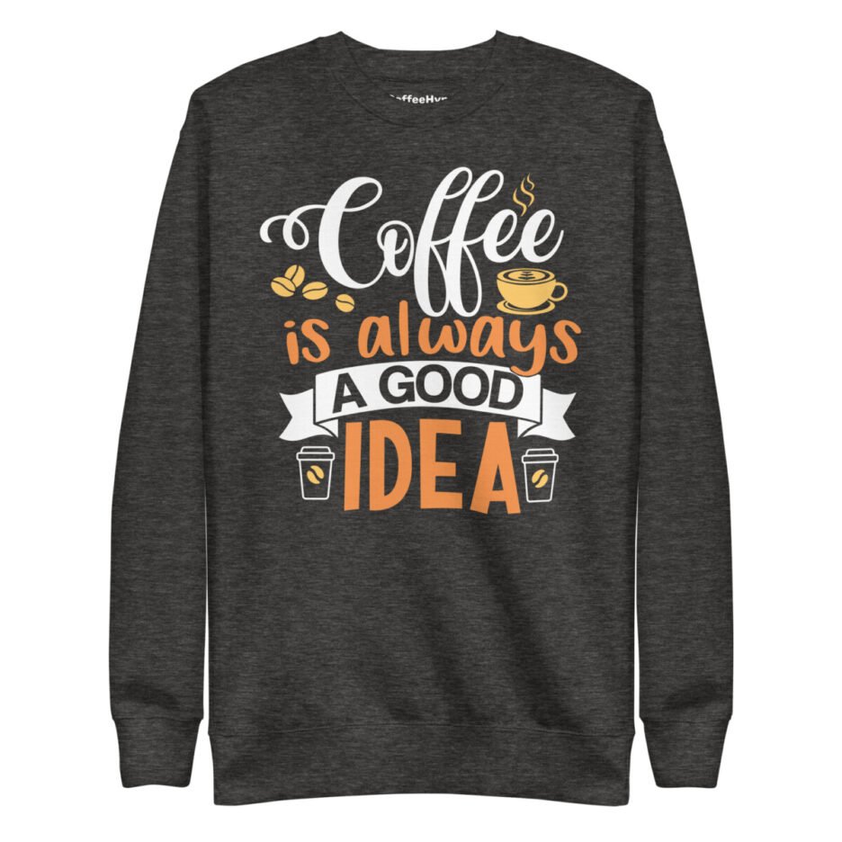 Coffee Is Always A Good Idea Sweatshirt