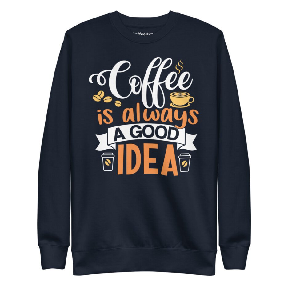 Coffee Is Always A Good Idea Sweatshirt