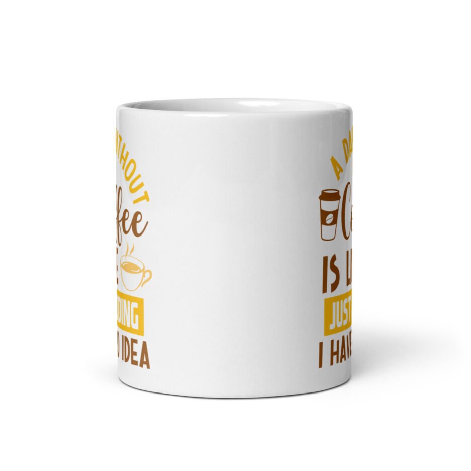 A Day Without Coffee Is Like Just Kidding I Have No Idea Mug