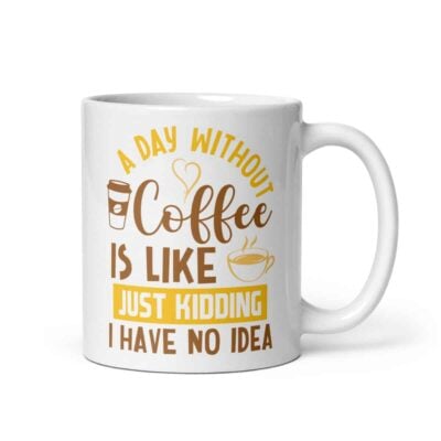 A Day Without Coffee Is Like Just Kidding I Have No Idea Mug